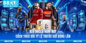 Kèo 88CLB Hôm Nay - Cách Theo Dõi Tỷ Lệ Trước Giờ Bóng Lăn