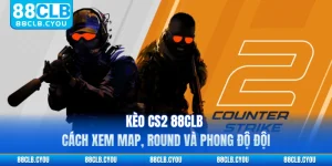 Kèo CS2 88CLB - Cách Xem Map, Round Và Phong Độ Đội