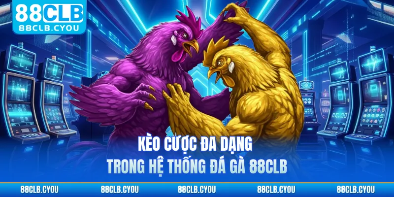 Kèo cược đa dạng trong hệ thống đá gà 88CLB