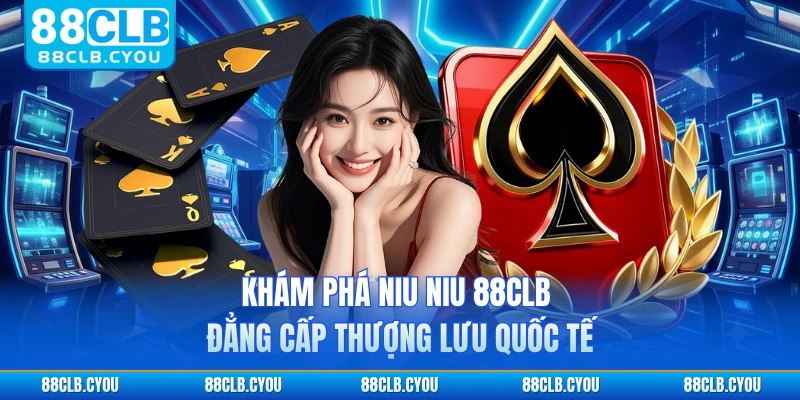 Khám phá Niu Niu 88CLB đẳng cấp thượng lưu quốc tế