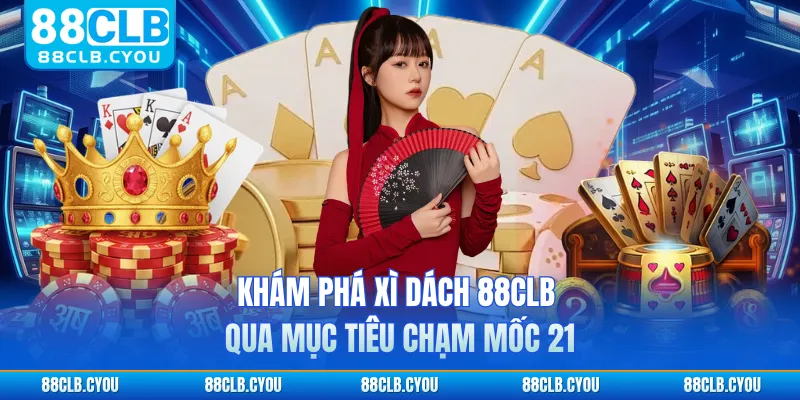 Khám phá xì dách 88CLB qua mục tiêu chạm mốc 21