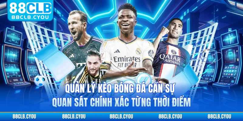 Quản lý kèo bóng đá cần sự quan sát chính xác từng thời điểm