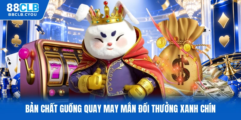 Bản chất guồng quay may mắn đổi thưởng xanh chín