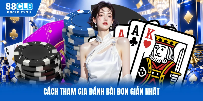Cách tham gia đánh bài đơn giản nhất