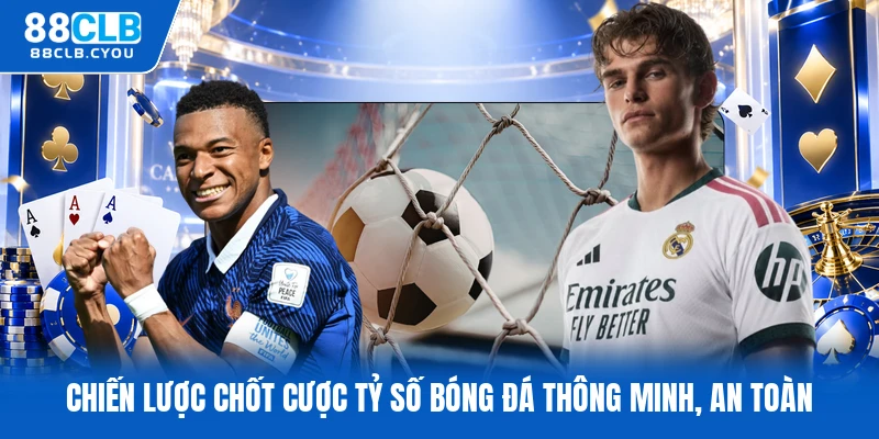Chiến lược chốt cược tỷ số bóng đá thông minh, an toàn
