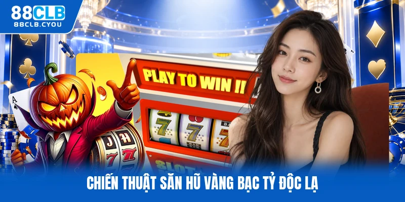 Chiến thuật săn hũ vàng bạc tỷ độc lạ