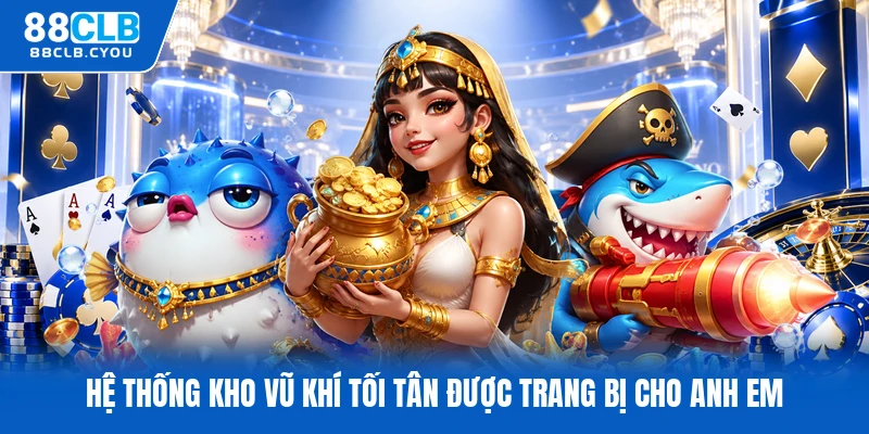 Hệ thống kho vũ khí tối tân được trang bị cho anh em