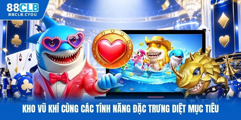 Kho vũ khí cùng các tính năng đặc trưng diệt mục tiêu