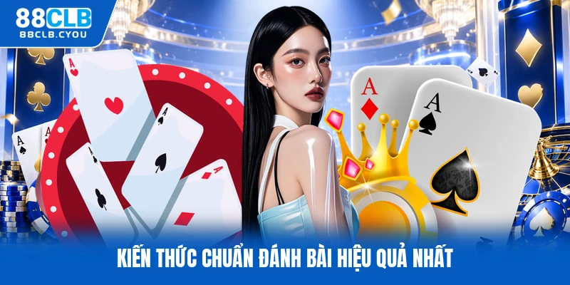 Kiến thức chuẩn đánh bài hiệu quả nhất