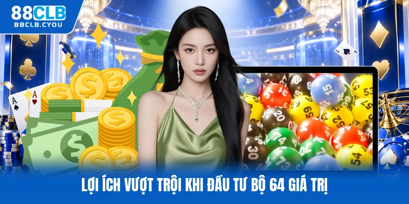 Lợi ích vượt trội khi đầu tư bộ 64 giá trị