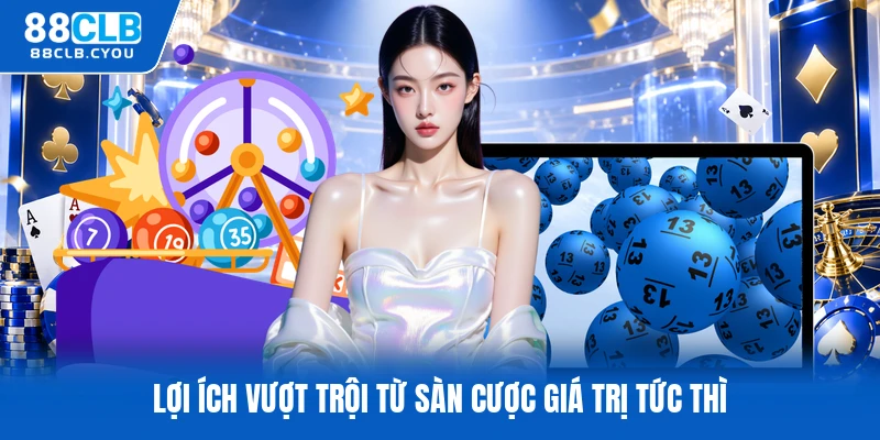 Lợi ích vượt trội từ sàn cược giá trị tức thì