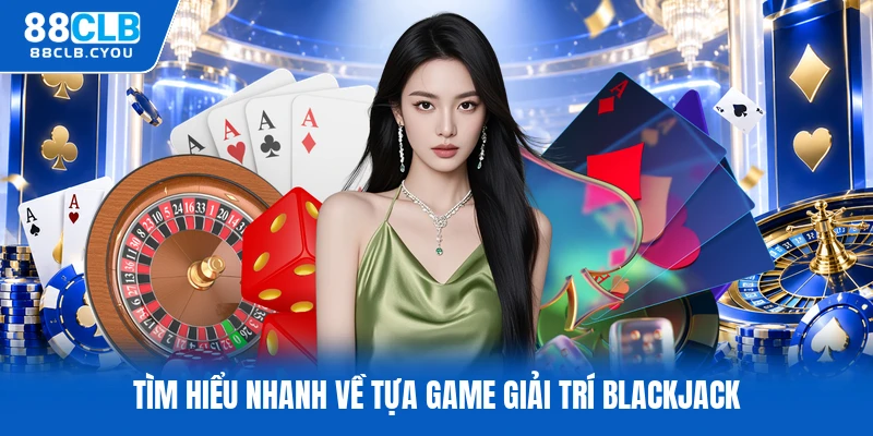 Tìm hiểu nhanh về tựa game giải trí blackjack