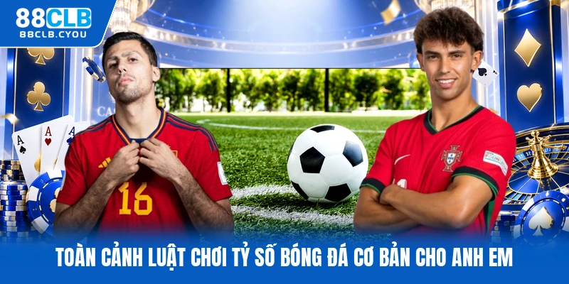 Toàn cảnh luật chơi tỷ số bóng đá cơ bản cho anh em